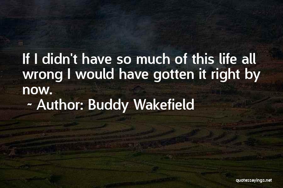 Buddy Wakefield Quotes: If I Didn't Have So Much Of This Life All Wrong I Would Have Gotten It Right By Now.