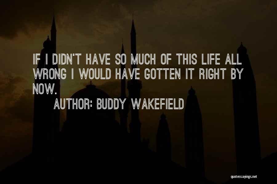 Buddy Wakefield Quotes: If I Didn't Have So Much Of This Life All Wrong I Would Have Gotten It Right By Now.