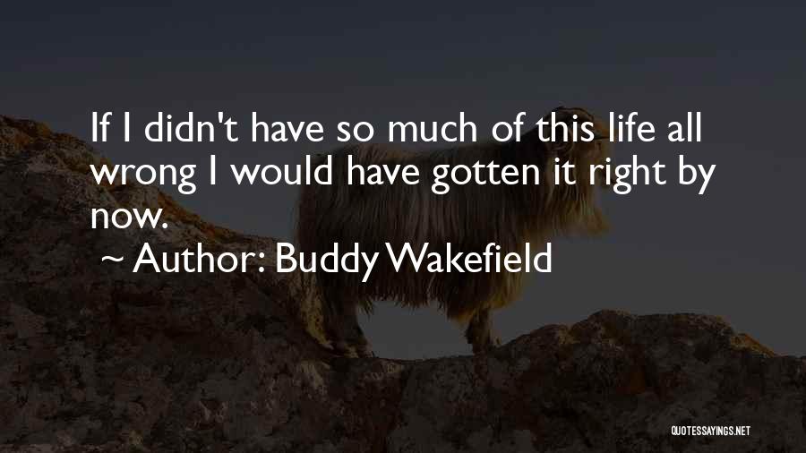 Buddy Wakefield Quotes: If I Didn't Have So Much Of This Life All Wrong I Would Have Gotten It Right By Now.