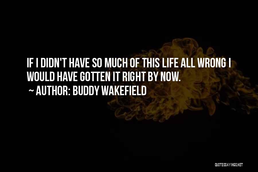 Buddy Wakefield Quotes: If I Didn't Have So Much Of This Life All Wrong I Would Have Gotten It Right By Now.