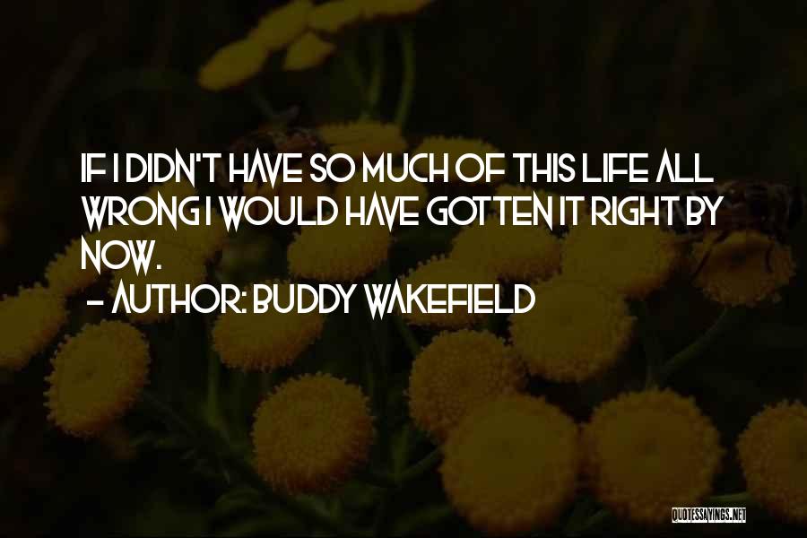 Buddy Wakefield Quotes: If I Didn't Have So Much Of This Life All Wrong I Would Have Gotten It Right By Now.