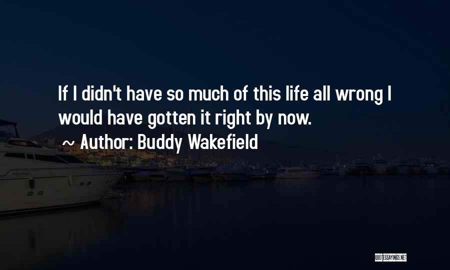 Buddy Wakefield Quotes: If I Didn't Have So Much Of This Life All Wrong I Would Have Gotten It Right By Now.