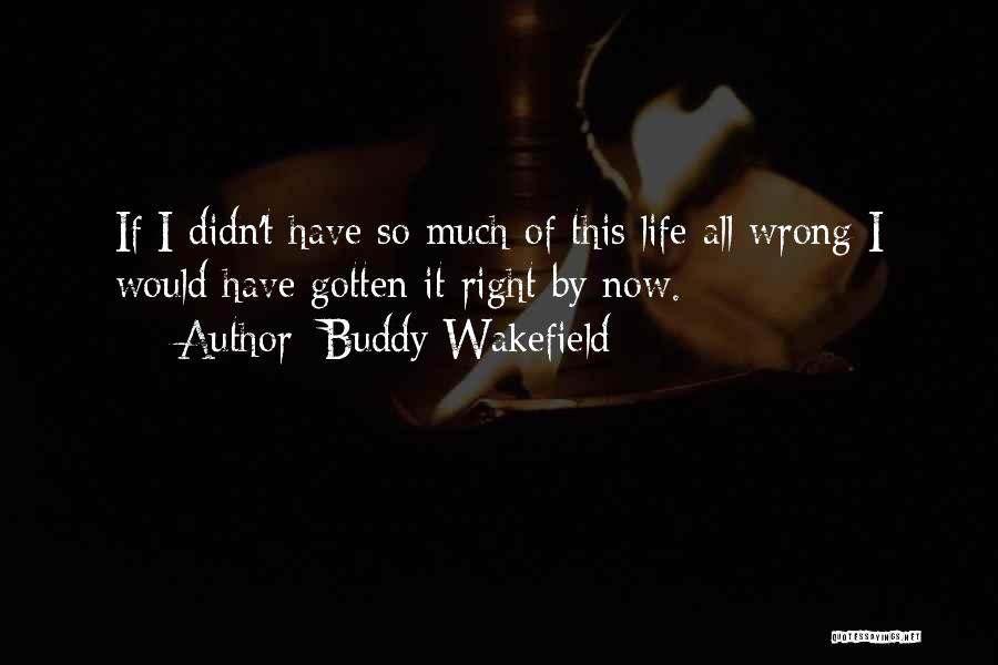 Buddy Wakefield Quotes: If I Didn't Have So Much Of This Life All Wrong I Would Have Gotten It Right By Now.