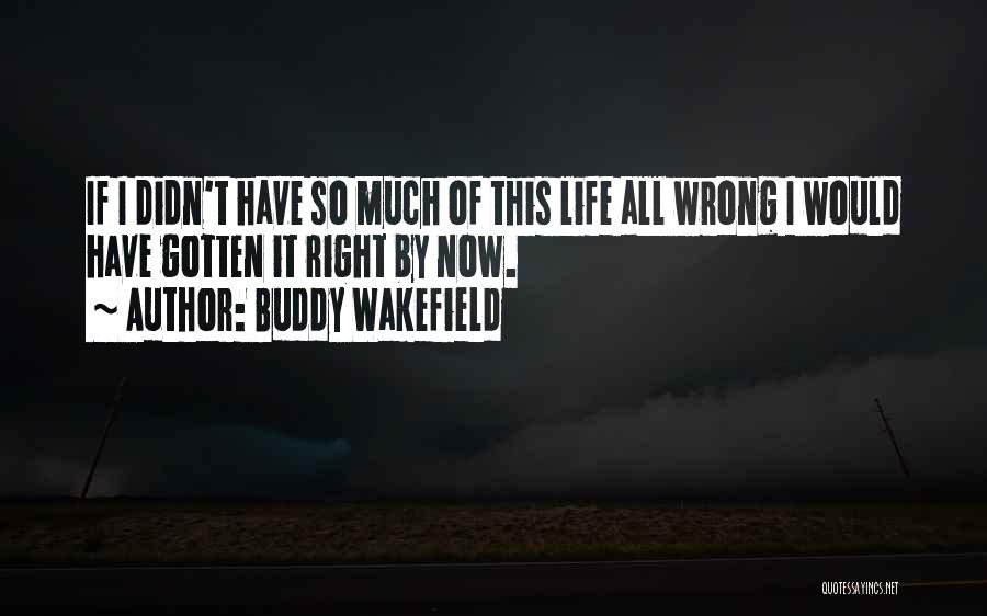 Buddy Wakefield Quotes: If I Didn't Have So Much Of This Life All Wrong I Would Have Gotten It Right By Now.