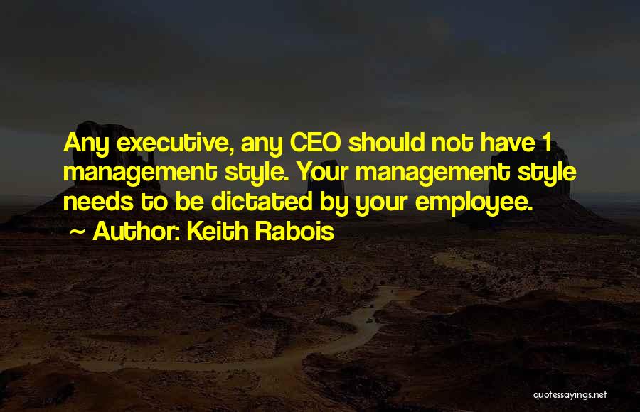 Keith Rabois Quotes: Any Executive, Any Ceo Should Not Have 1 Management Style. Your Management Style Needs To Be Dictated By Your Employee.