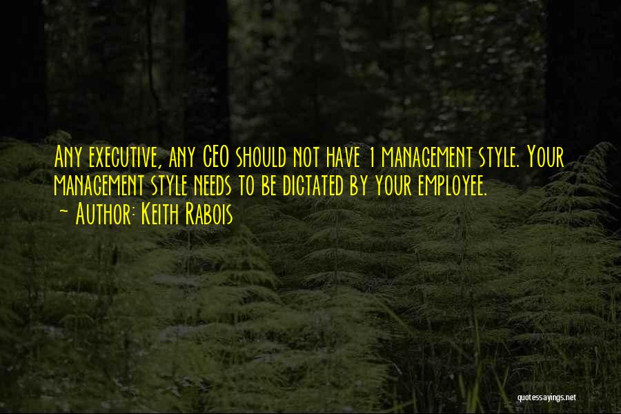 Keith Rabois Quotes: Any Executive, Any Ceo Should Not Have 1 Management Style. Your Management Style Needs To Be Dictated By Your Employee.
