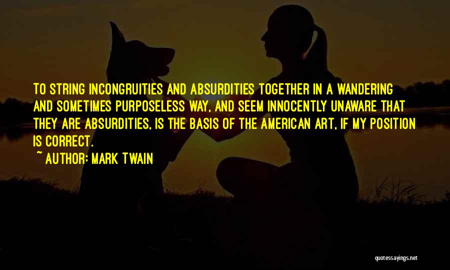 Mark Twain Quotes: To String Incongruities And Absurdities Together In A Wandering And Sometimes Purposeless Way, And Seem Innocently Unaware That They Are