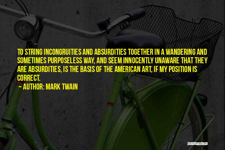 Mark Twain Quotes: To String Incongruities And Absurdities Together In A Wandering And Sometimes Purposeless Way, And Seem Innocently Unaware That They Are