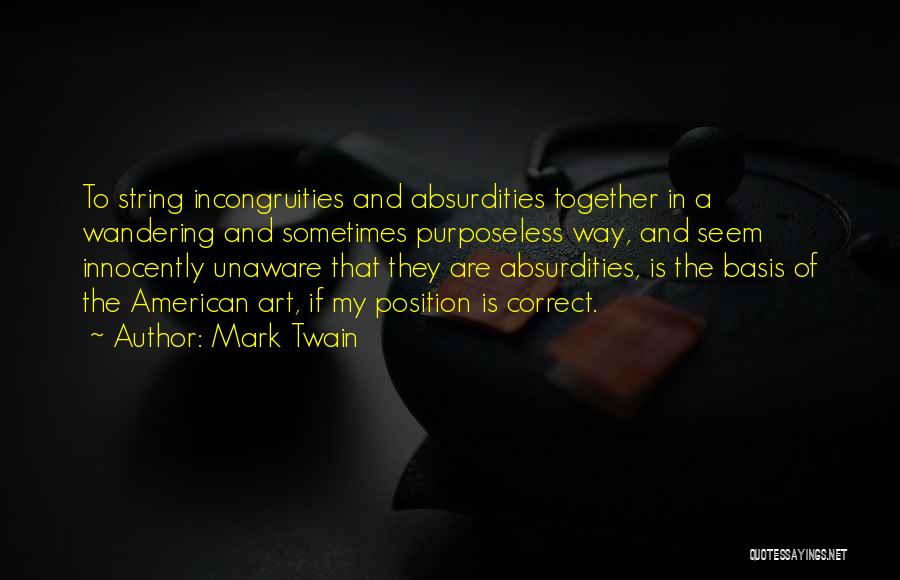 Mark Twain Quotes: To String Incongruities And Absurdities Together In A Wandering And Sometimes Purposeless Way, And Seem Innocently Unaware That They Are