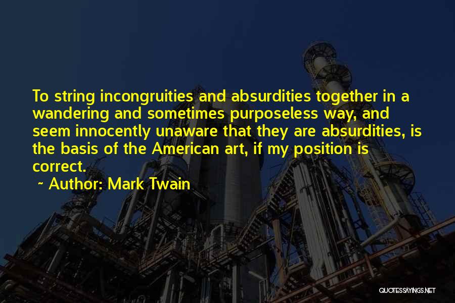 Mark Twain Quotes: To String Incongruities And Absurdities Together In A Wandering And Sometimes Purposeless Way, And Seem Innocently Unaware That They Are
