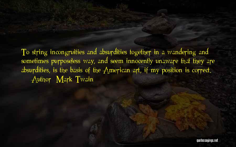 Mark Twain Quotes: To String Incongruities And Absurdities Together In A Wandering And Sometimes Purposeless Way, And Seem Innocently Unaware That They Are