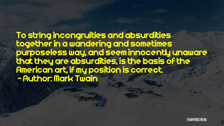 Mark Twain Quotes: To String Incongruities And Absurdities Together In A Wandering And Sometimes Purposeless Way, And Seem Innocently Unaware That They Are