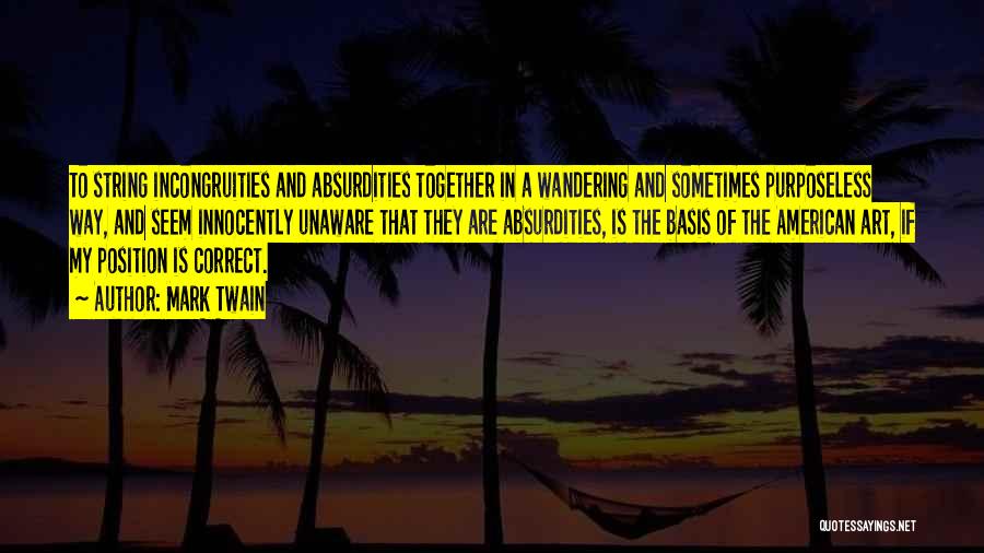 Mark Twain Quotes: To String Incongruities And Absurdities Together In A Wandering And Sometimes Purposeless Way, And Seem Innocently Unaware That They Are