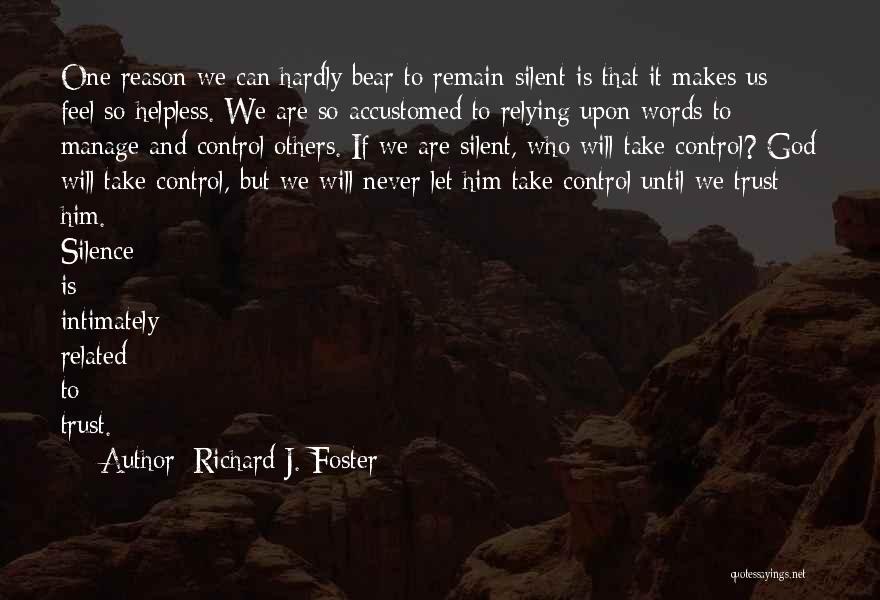 Richard J. Foster Quotes: One Reason We Can Hardly Bear To Remain Silent Is That It Makes Us Feel So Helpless. We Are So