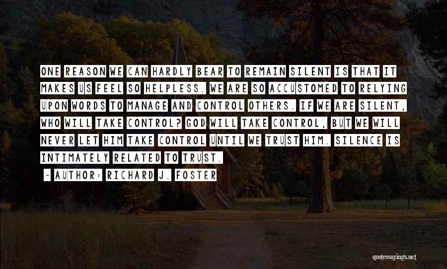 Richard J. Foster Quotes: One Reason We Can Hardly Bear To Remain Silent Is That It Makes Us Feel So Helpless. We Are So