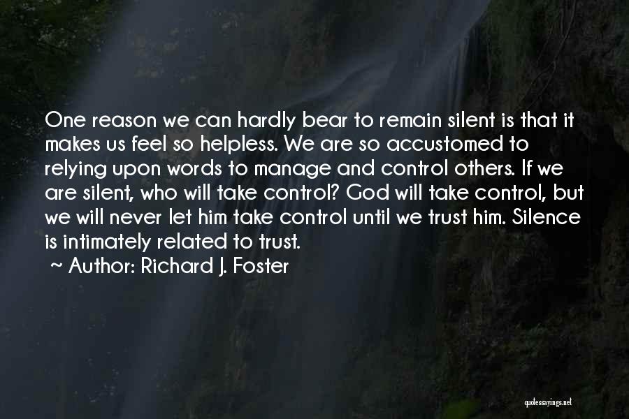 Richard J. Foster Quotes: One Reason We Can Hardly Bear To Remain Silent Is That It Makes Us Feel So Helpless. We Are So