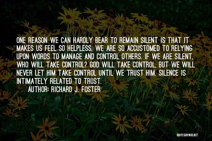 Richard J. Foster Quotes: One Reason We Can Hardly Bear To Remain Silent Is That It Makes Us Feel So Helpless. We Are So