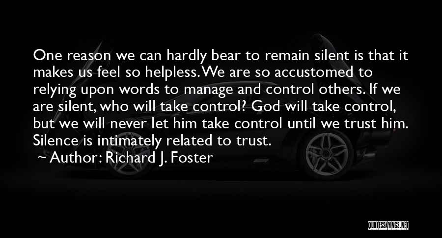Richard J. Foster Quotes: One Reason We Can Hardly Bear To Remain Silent Is That It Makes Us Feel So Helpless. We Are So