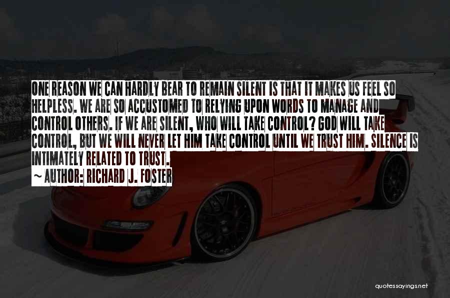 Richard J. Foster Quotes: One Reason We Can Hardly Bear To Remain Silent Is That It Makes Us Feel So Helpless. We Are So