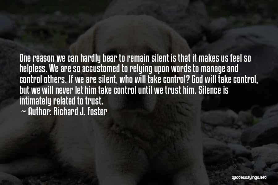 Richard J. Foster Quotes: One Reason We Can Hardly Bear To Remain Silent Is That It Makes Us Feel So Helpless. We Are So