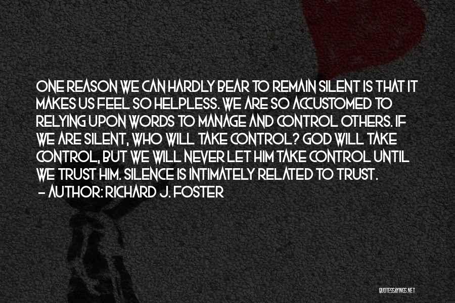 Richard J. Foster Quotes: One Reason We Can Hardly Bear To Remain Silent Is That It Makes Us Feel So Helpless. We Are So