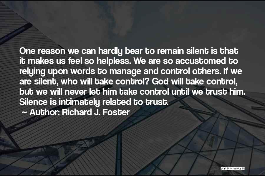 Richard J. Foster Quotes: One Reason We Can Hardly Bear To Remain Silent Is That It Makes Us Feel So Helpless. We Are So