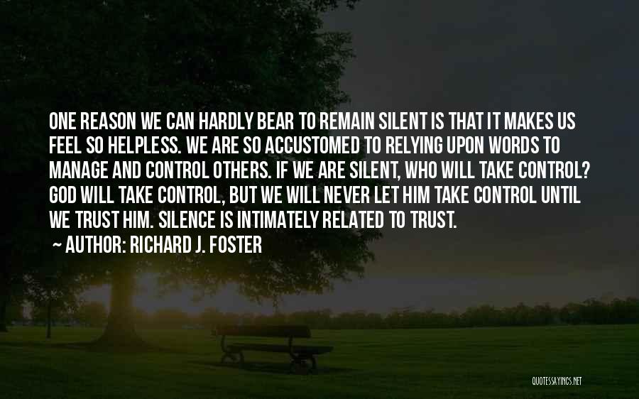 Richard J. Foster Quotes: One Reason We Can Hardly Bear To Remain Silent Is That It Makes Us Feel So Helpless. We Are So