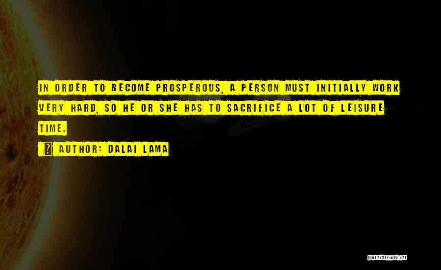 Dalai Lama Quotes: In Order To Become Prosperous, A Person Must Initially Work Very Hard, So He Or She Has To Sacrifice A