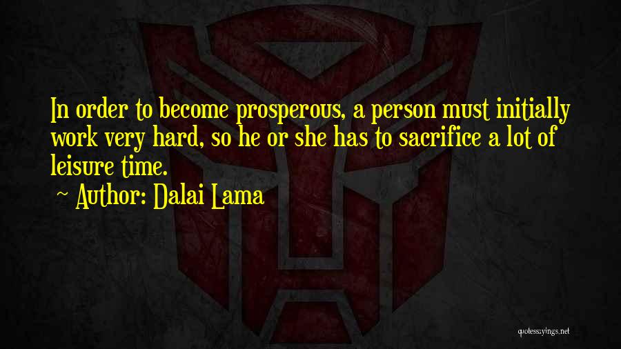 Dalai Lama Quotes: In Order To Become Prosperous, A Person Must Initially Work Very Hard, So He Or She Has To Sacrifice A