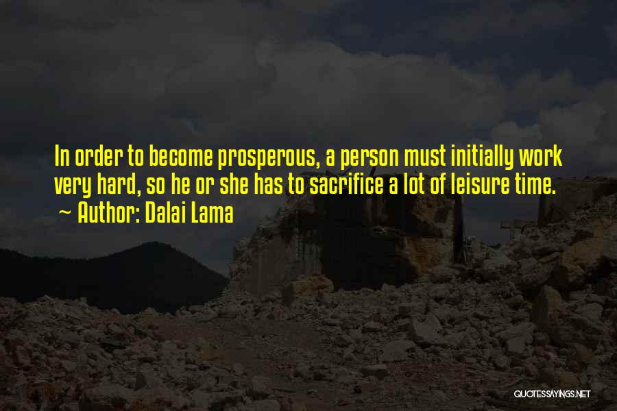 Dalai Lama Quotes: In Order To Become Prosperous, A Person Must Initially Work Very Hard, So He Or She Has To Sacrifice A