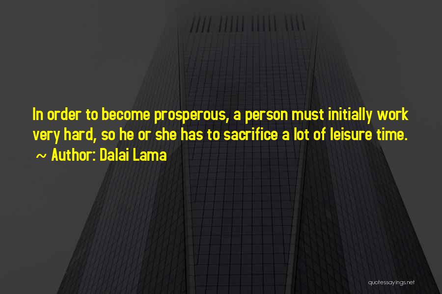 Dalai Lama Quotes: In Order To Become Prosperous, A Person Must Initially Work Very Hard, So He Or She Has To Sacrifice A