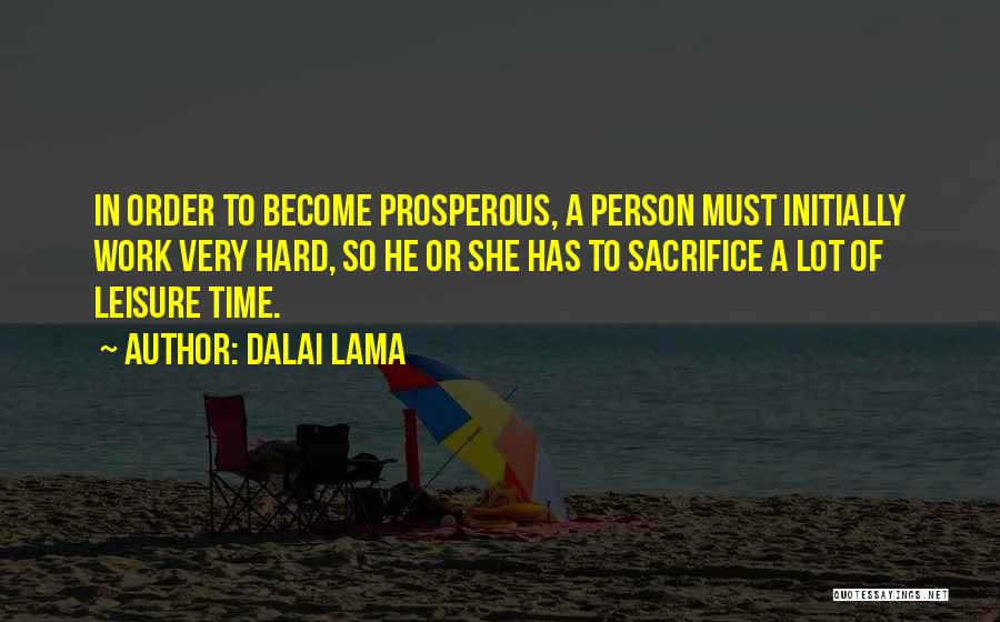 Dalai Lama Quotes: In Order To Become Prosperous, A Person Must Initially Work Very Hard, So He Or She Has To Sacrifice A