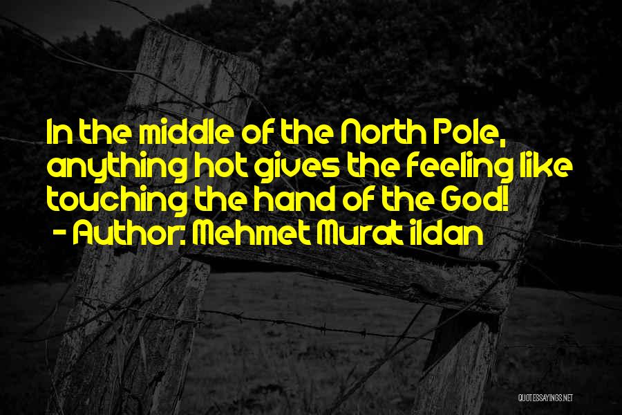Mehmet Murat Ildan Quotes: In The Middle Of The North Pole, Anything Hot Gives The Feeling Like Touching The Hand Of The God!