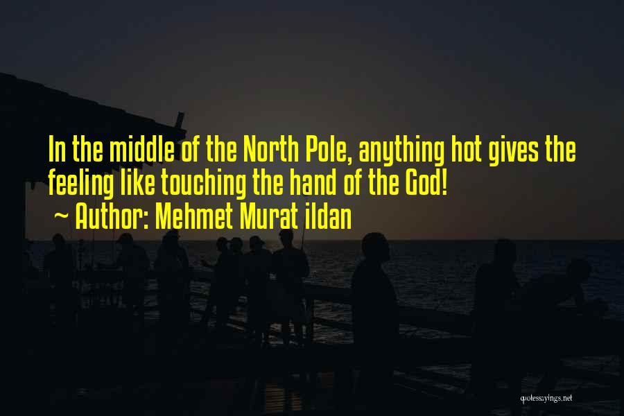 Mehmet Murat Ildan Quotes: In The Middle Of The North Pole, Anything Hot Gives The Feeling Like Touching The Hand Of The God!