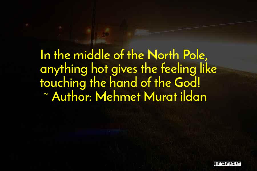 Mehmet Murat Ildan Quotes: In The Middle Of The North Pole, Anything Hot Gives The Feeling Like Touching The Hand Of The God!