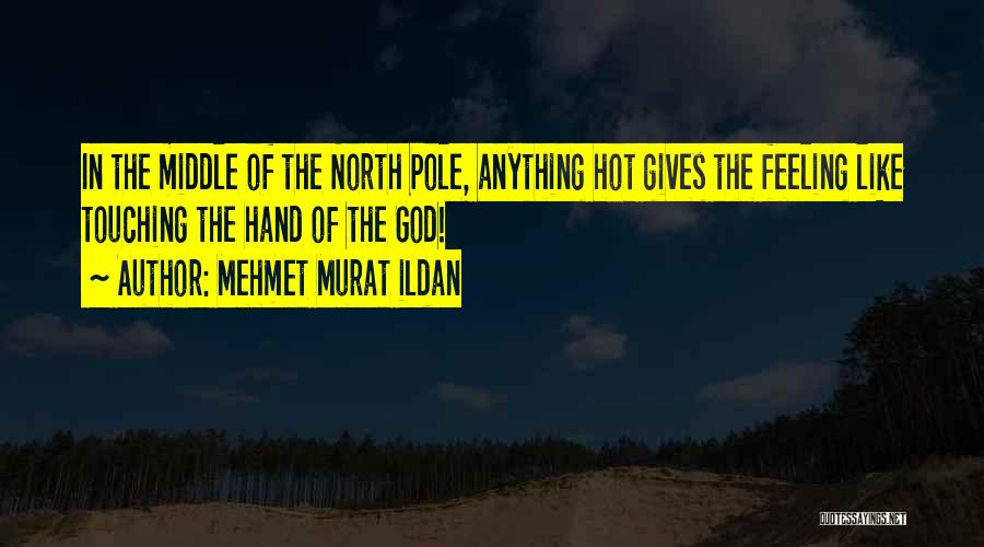 Mehmet Murat Ildan Quotes: In The Middle Of The North Pole, Anything Hot Gives The Feeling Like Touching The Hand Of The God!