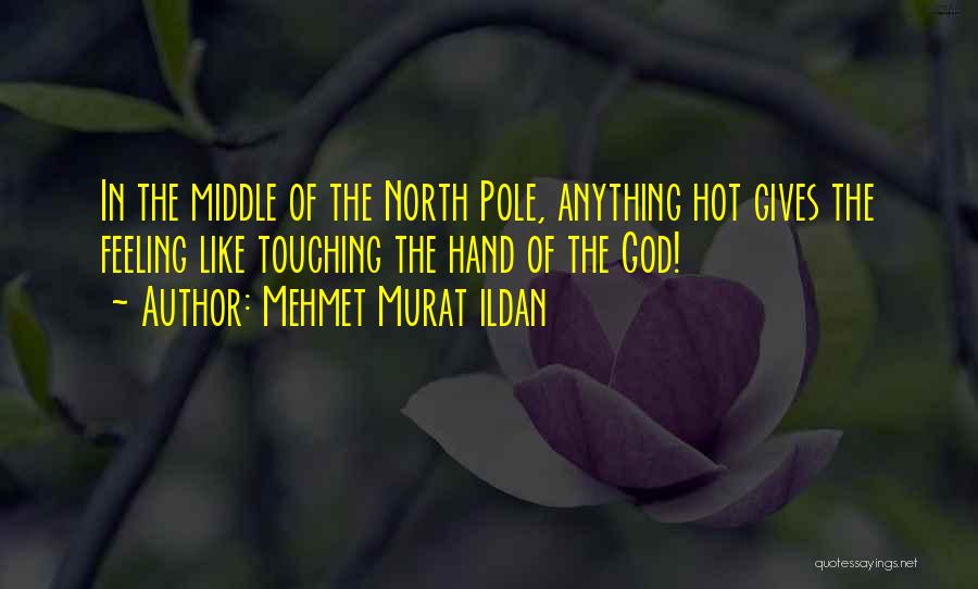 Mehmet Murat Ildan Quotes: In The Middle Of The North Pole, Anything Hot Gives The Feeling Like Touching The Hand Of The God!