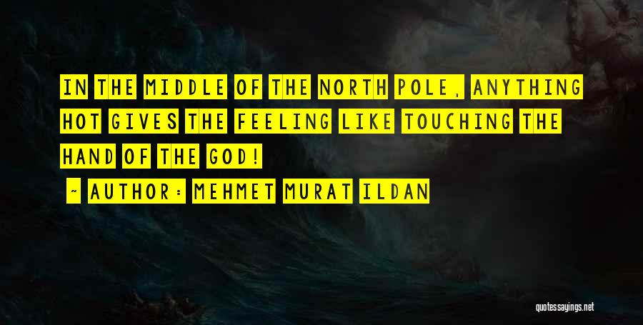 Mehmet Murat Ildan Quotes: In The Middle Of The North Pole, Anything Hot Gives The Feeling Like Touching The Hand Of The God!