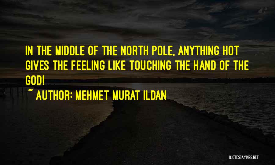 Mehmet Murat Ildan Quotes: In The Middle Of The North Pole, Anything Hot Gives The Feeling Like Touching The Hand Of The God!