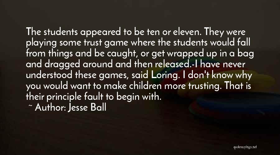 Jesse Ball Quotes: The Students Appeared To Be Ten Or Eleven. They Were Playing Some Trust Game Where The Students Would Fall From