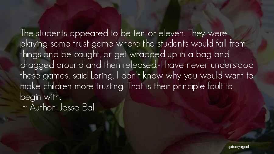 Jesse Ball Quotes: The Students Appeared To Be Ten Or Eleven. They Were Playing Some Trust Game Where The Students Would Fall From