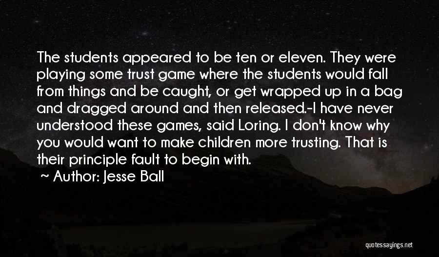 Jesse Ball Quotes: The Students Appeared To Be Ten Or Eleven. They Were Playing Some Trust Game Where The Students Would Fall From
