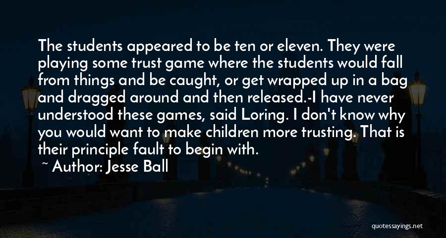 Jesse Ball Quotes: The Students Appeared To Be Ten Or Eleven. They Were Playing Some Trust Game Where The Students Would Fall From