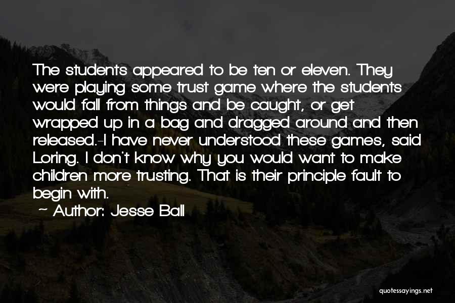 Jesse Ball Quotes: The Students Appeared To Be Ten Or Eleven. They Were Playing Some Trust Game Where The Students Would Fall From