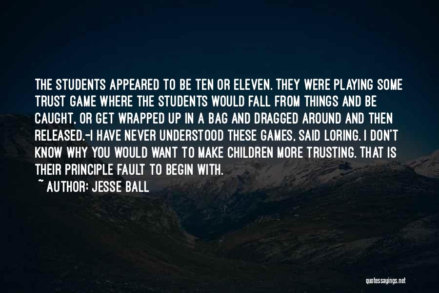Jesse Ball Quotes: The Students Appeared To Be Ten Or Eleven. They Were Playing Some Trust Game Where The Students Would Fall From