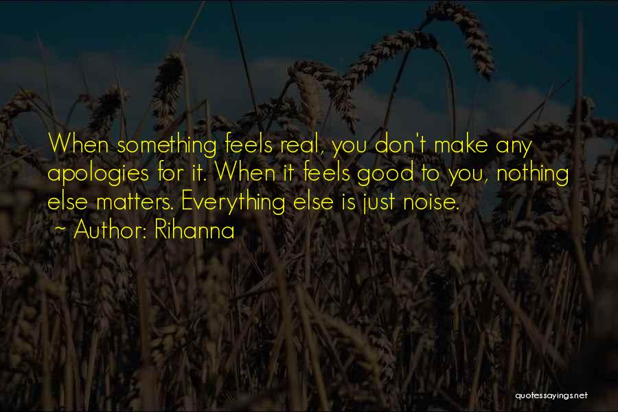 Rihanna Quotes: When Something Feels Real, You Don't Make Any Apologies For It. When It Feels Good To You, Nothing Else Matters.