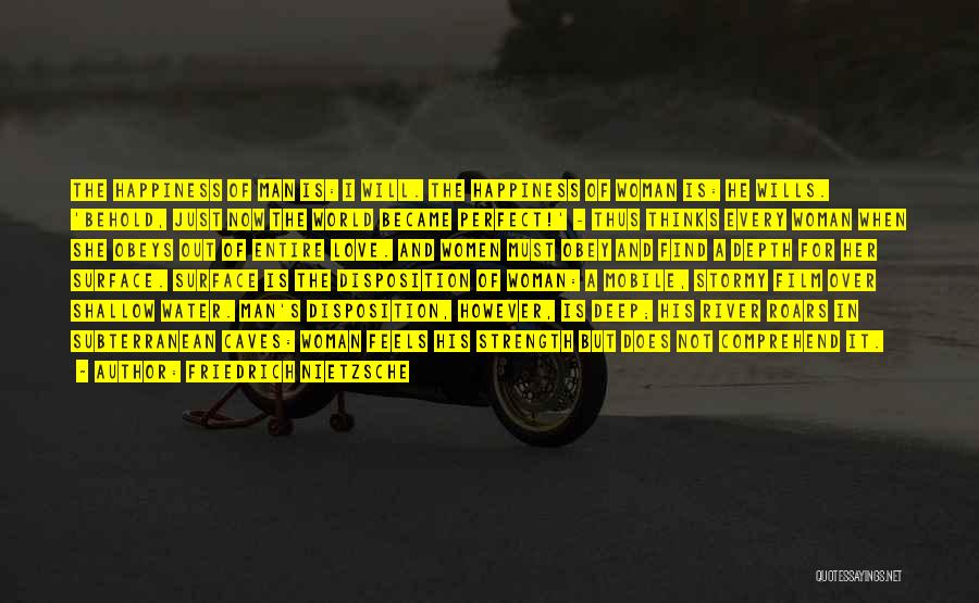 Friedrich Nietzsche Quotes: The Happiness Of Man Is: I Will. The Happiness Of Woman Is: He Wills. 'behold, Just Now The World Became