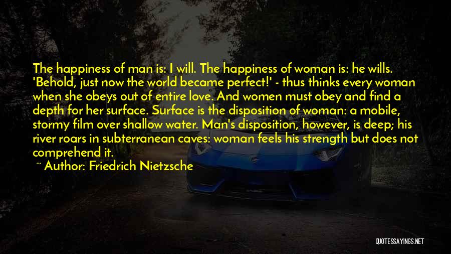 Friedrich Nietzsche Quotes: The Happiness Of Man Is: I Will. The Happiness Of Woman Is: He Wills. 'behold, Just Now The World Became