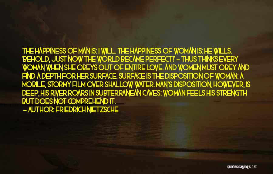 Friedrich Nietzsche Quotes: The Happiness Of Man Is: I Will. The Happiness Of Woman Is: He Wills. 'behold, Just Now The World Became