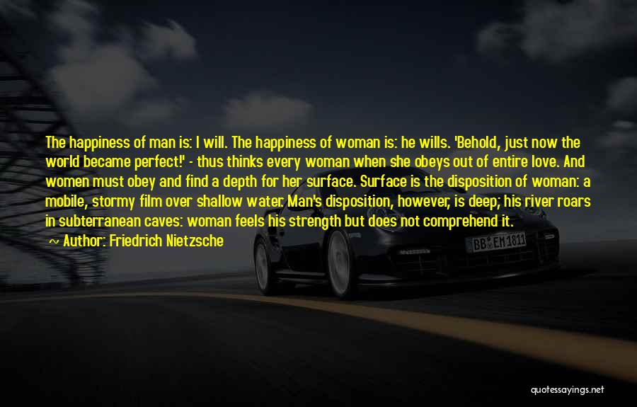 Friedrich Nietzsche Quotes: The Happiness Of Man Is: I Will. The Happiness Of Woman Is: He Wills. 'behold, Just Now The World Became